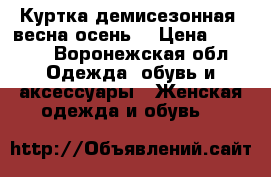 Куртка демисезонная (весна/осень) › Цена ­ 1 500 - Воронежская обл. Одежда, обувь и аксессуары » Женская одежда и обувь   